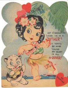 Cartoon of a hula girl and a kitten on a beach with the caption "HAWAII VALENTINE. GET A 'WIGGLE' ON 'CAUSE I'M IN A 'DITHER' SAY YOU'LL BE MINE 'CAUSE MY HEART IS ALL A-QUIVER!"