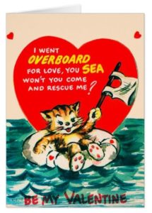 Cartoon cat adrift at sea in a life preserver. Caption reads "I went OVERBOARD for love, you 'SEA' Won't you come and rescue me? Be My Valentine"