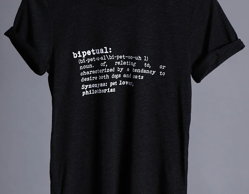 T-shirt with a dictionary definition of "bipetual": noun. of, related to, or characterized by a tendency to desire both dogs and cats