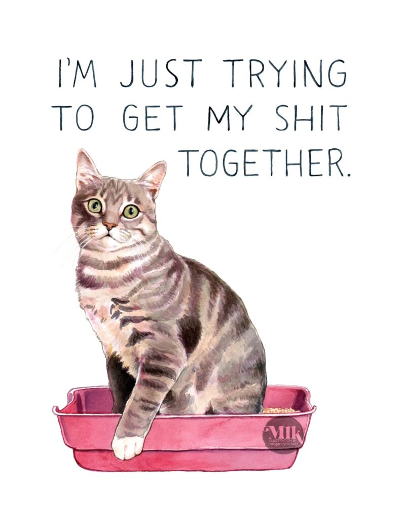 Illustration of a striped cat sitting in a litter box by Megan Lynn Kott. The caption reads "I'm Just Trying to Get My Shit Together"